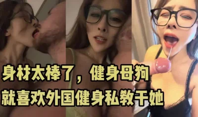 眼镜！健身！母狗！反差婊！她们最爱的就是外国大屌